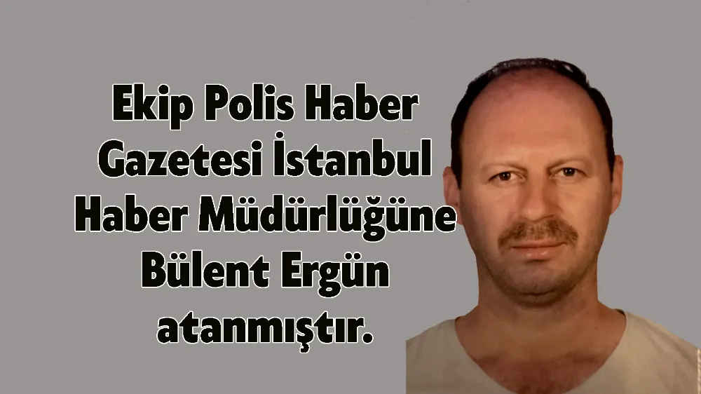 Ekip Polis Haber Gazetesi İstanbul Haber Müdürlüğüne Yeni Atama