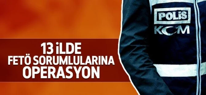 13 ilde FETÖ'nün sorumlularına operasyon