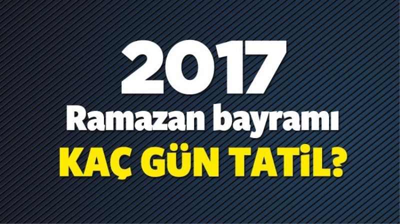 2017 Ramazan bayramı hangi güne denk geliyor? Kaç gün tatil?