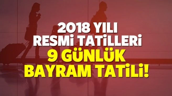 2018 YILINDA NE KADAR RESMİ TATİL OLACAK? 9 GÜN BAYRAM TATİLİ...