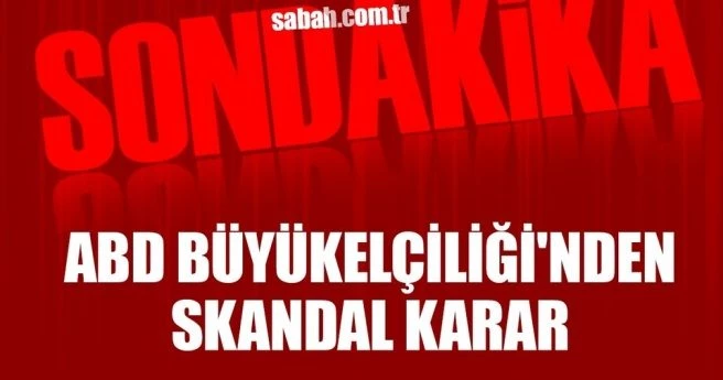 ABD Büyükelçiliği`nden skandal karar