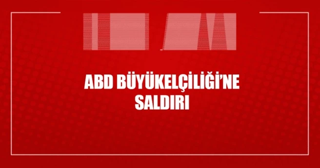 ABD Büyükelçiliği`ne saldırı