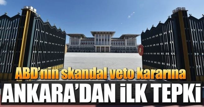 ABD`NİN SKANDAL VETO KARARINA ANKARA`DAN İLK TEPKİ