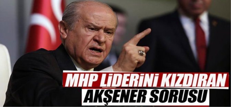 Bahçeli'yi kızdıran Akşener sorusu