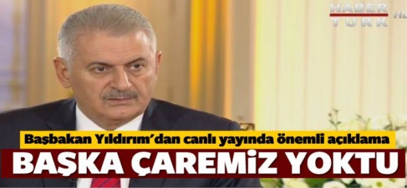 Başbakan: Başka çaremiz yoktu!