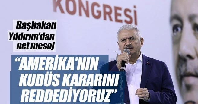 Başbakan Yıldırım: ?Amerika`nın Kudüs kararını reddediyoruz?