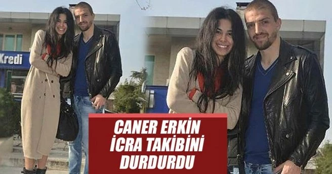 Caner Erkin icra takibini durdurdu