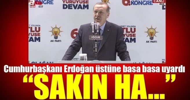 Cumhurbaşkanı Erdoğan: Özellikle altını çiziyorum, sakın ha!