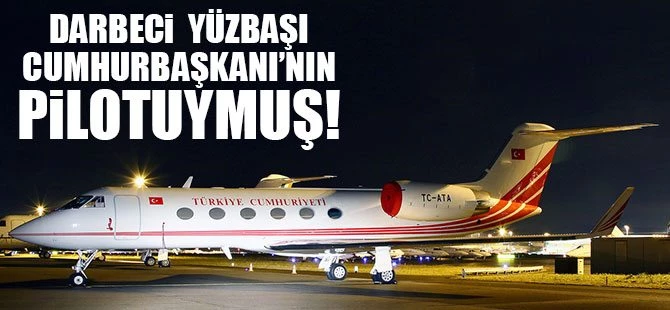Darbeci yüzbaşı, Cumhurbaşkanı'nın pilotu çıktı