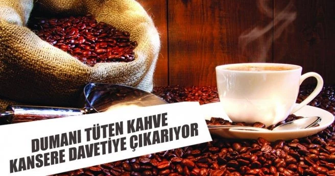 Dumanı tüten kahve kansere davetiye çıkarıyor