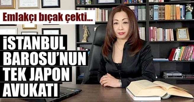 Emlakçı bıçak çekti, hayatı değişti! İstanbul Barosu`nun tek Japon avukatı
