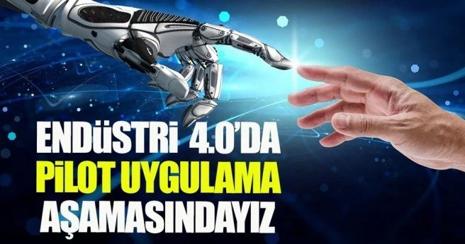 Endüstri 4.0?da pilot uygulama aşamasındayız