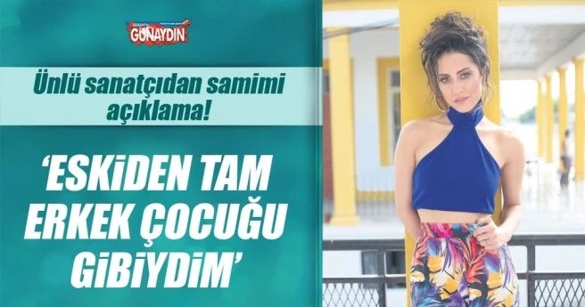 Eskiden tam erkek çocuğu gibiydim!