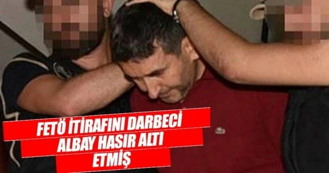 FETÖ itirafını darbeci albay hasır altı etmiş