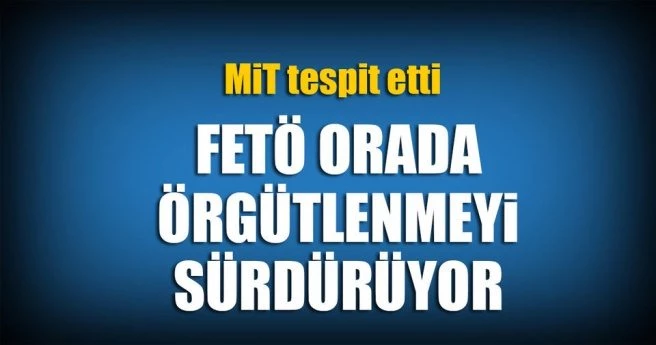 FETÖ orada örgütlenmeyi sürdürüyor
