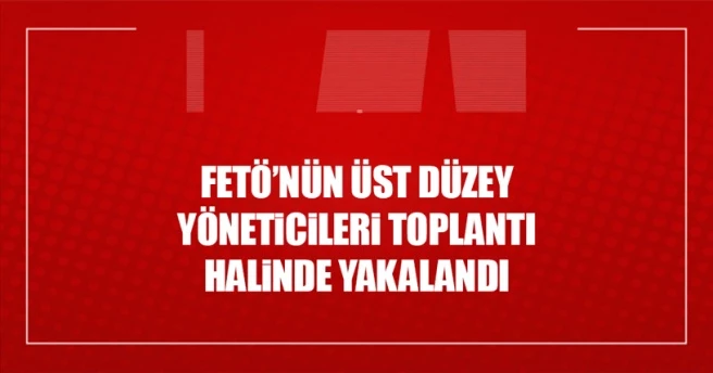 FETÖ`nün üst düzey yöneticilerini toplantı halinde yakaladı