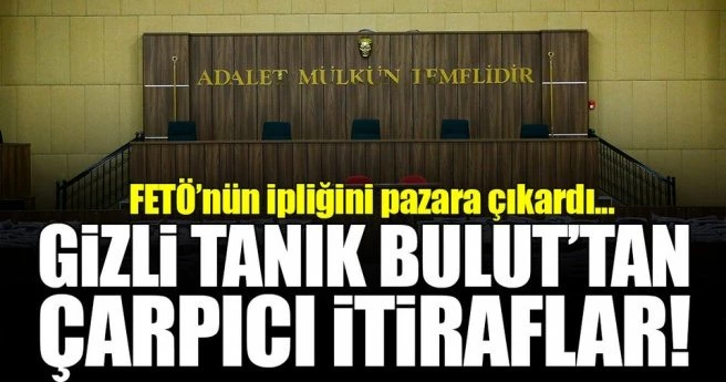 Gizli tanık Bulut`tan çarpıcı FETÖ itirafları!