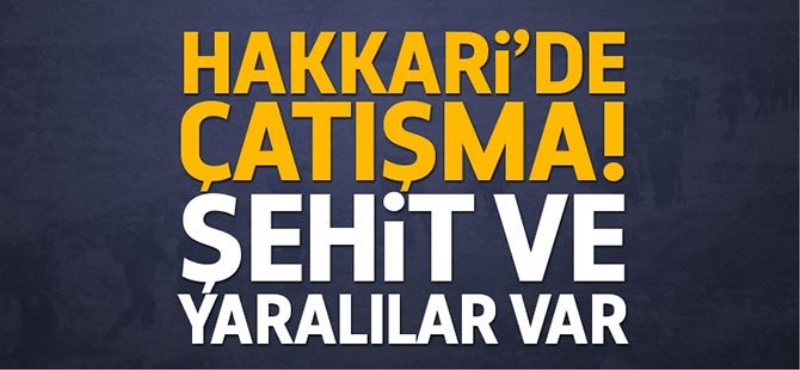 Hakkari'de çatışma! Şehit ve yaralılar var