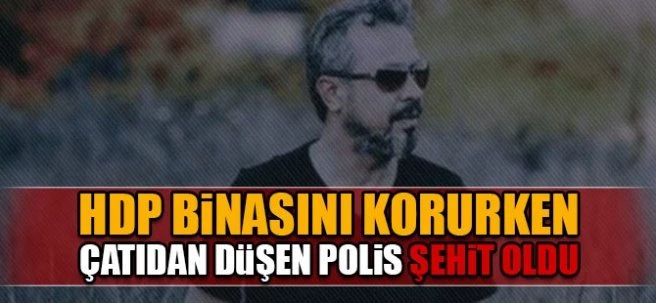 HDP binasının çatısından düşen polis şehit oldu