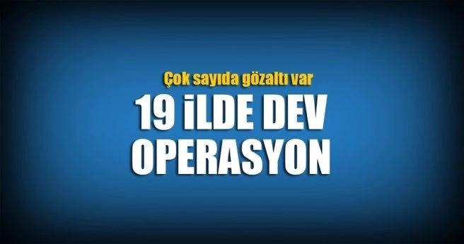 İSTANBUL MERKEZLİ 19 İLDE FETÖ OPERASYONU