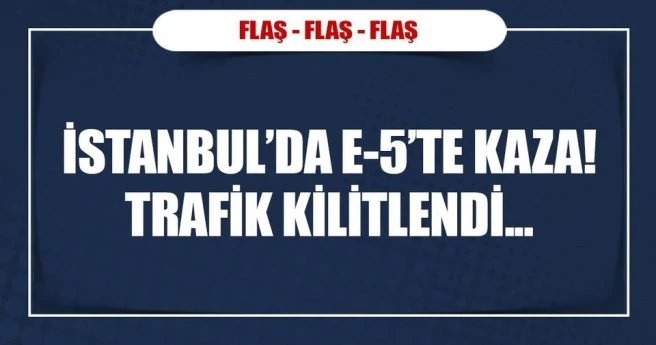İstanbul`da E-5`te kaza!