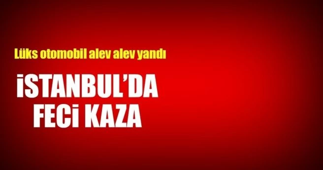 İstanbul?da feci kaza: Lüks otomobil alev alev yandı