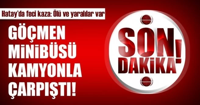 Kaçak göçmeleri taşıyan minibüs ile kamyon çarpıştı: Ölü ve yaralılar var