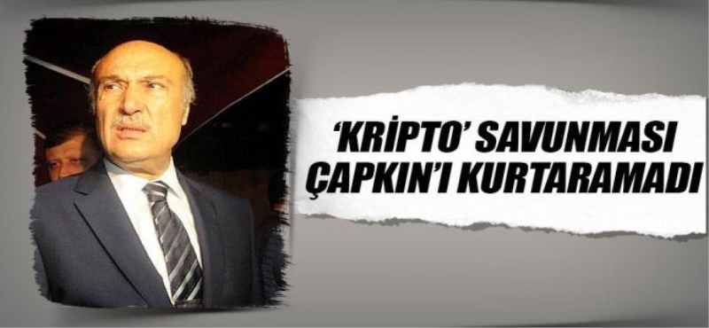 ?Kripto? savunması Çapkın?ı kurtaramadı