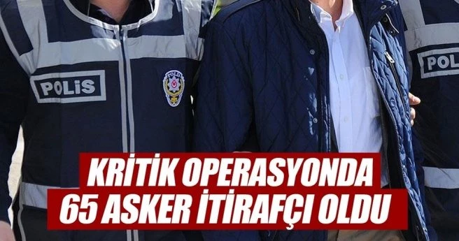 KRİTİK OPERASYONDA 65 ASKER İTİRAFÇI OLDU