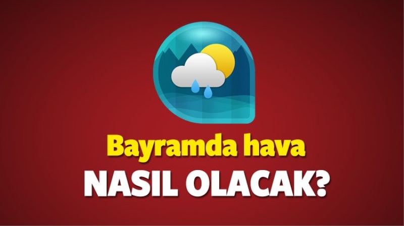 Kurban bayramın hava nasıl olacak? En güncel hava durumu