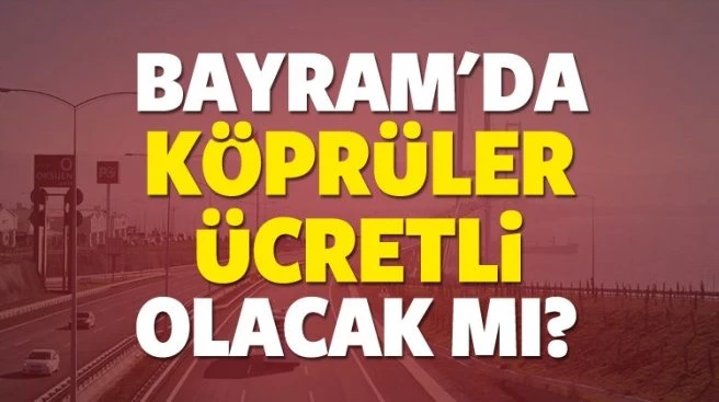 Kurban bayramında Osmangazi Köprüsü ve Avrasya Tüneli ücretsiz mi olacak?