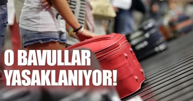 O bavullar yasaklanıyor!