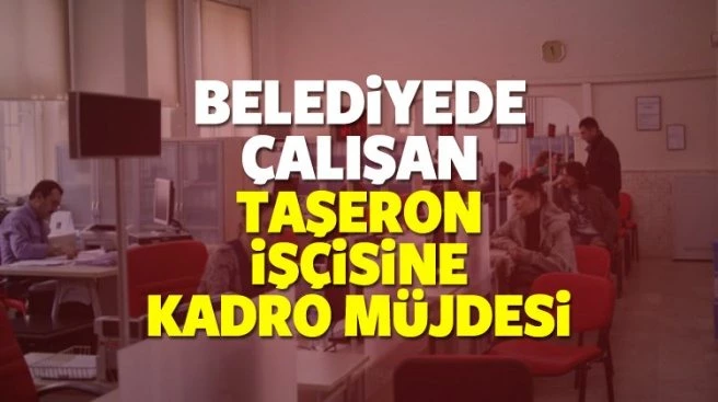 Önümüzdeki yıl Taşeron belediye işçilerine kadroya geçecek mi?