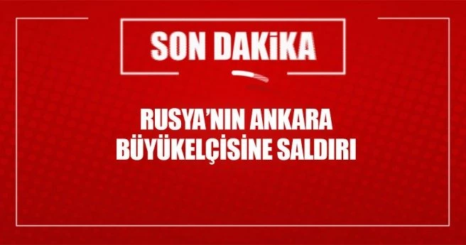 Rusya`nın Ankara Büyükelçisi`ne saldırı