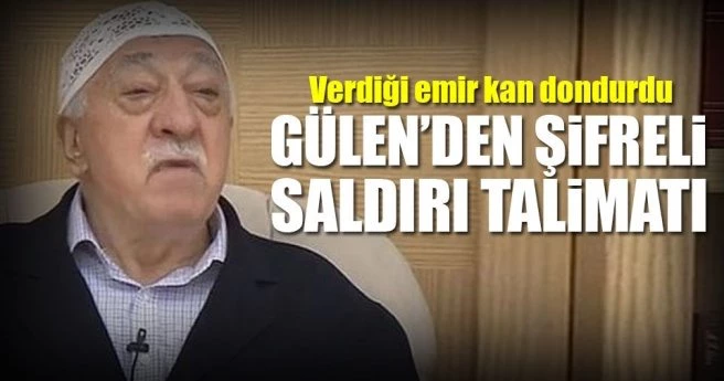Saldırı talimatı Gülen`den