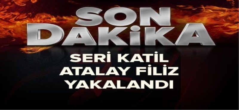 Seri katil Atalay Filiz yakalandı