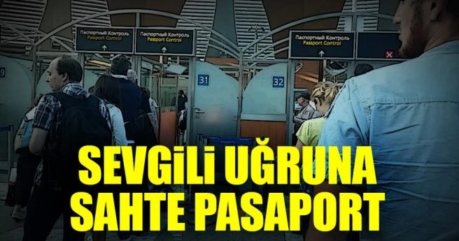 Sevgili uğruna sahte pasaport