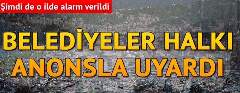 Şimdi de o ilde alarm verildi... Belediyeler halkı anonsla uyardı
