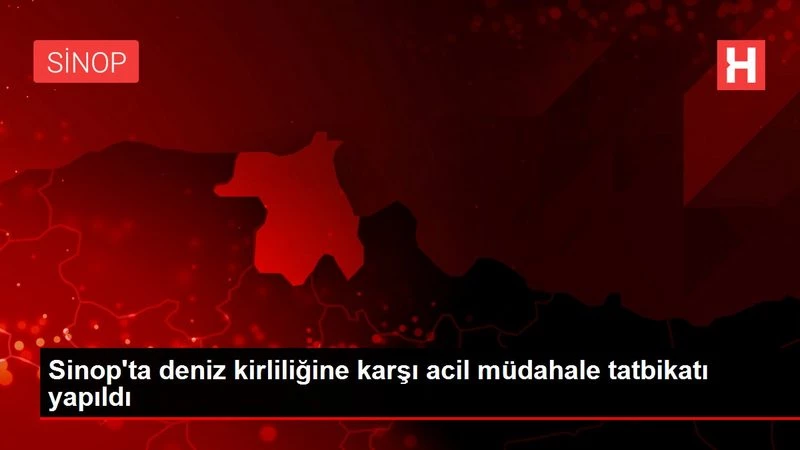Sinop`ta deniz kirliliğine karşı acil müdahale tatbikatı yapıldı