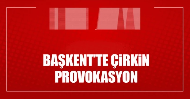 SON DAKİKA: Başkent`te çirkin provokasyon!