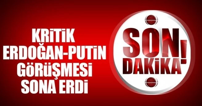 Son dakika: Erdoğan- Putin görüşmesi sona erdi