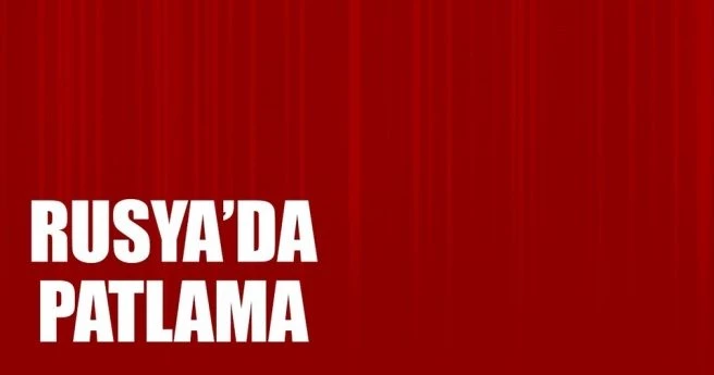 Son dakika: Rusya`da patlama