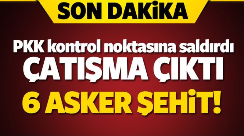 Son dakika Şırnak haberler! 6 asker şehit oldu