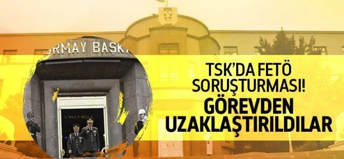 TSK'da FETÖ soruşturması! Görevden uzaklaştırıldılar