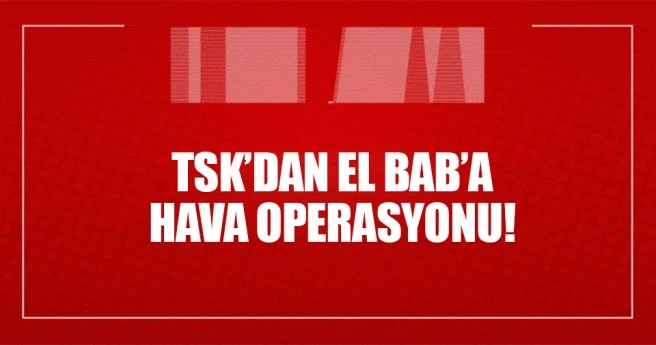 TSK`dan El Bab`a hava operasyonu!