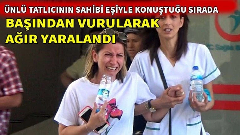 Ünlü tatlıcının sahibi eşiyle konuştuğu sırada silahla başından vuruldu