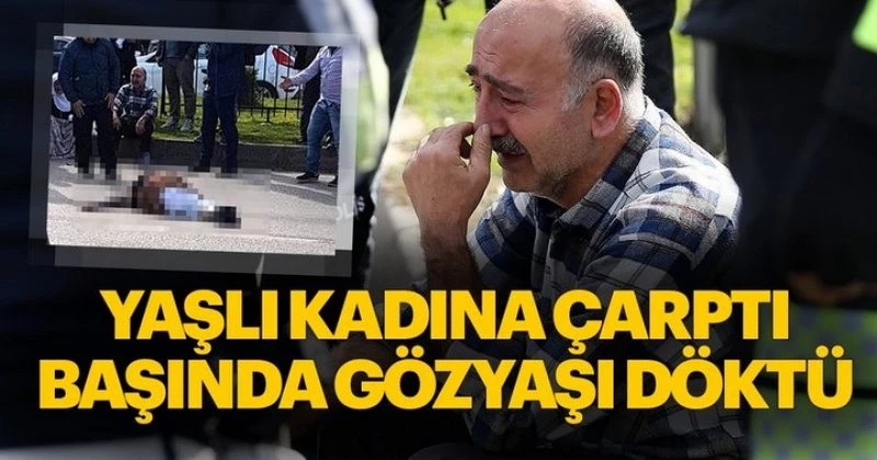 YAŞLI KADINA ÇARPTI SONRA AĞLADI